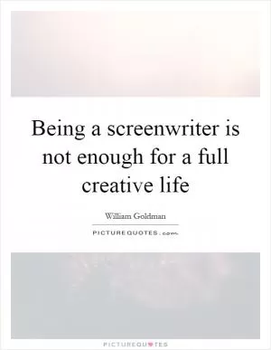 Being a screenwriter is not enough for a full creative life Picture Quote #1