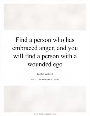 Find a person who has embraced anger, and you will find a person with a wounded ego Picture Quote #1