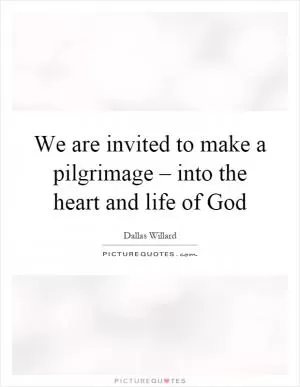 We are invited to make a pilgrimage – into the heart and life of God Picture Quote #1