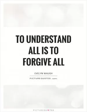 To understand all is to forgive all Picture Quote #1