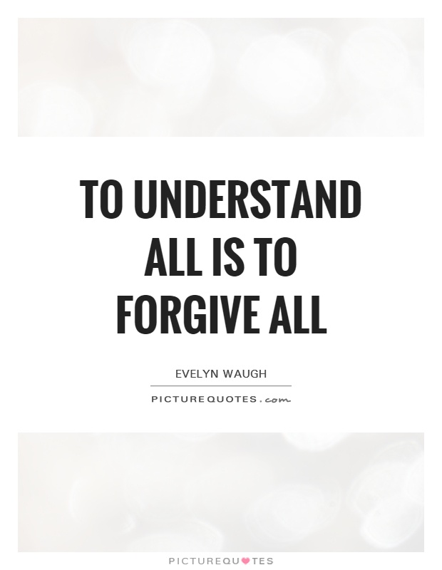 To understand all is to forgive all Picture Quote #1