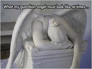 What my guardian angel must look like at times Picture Quote #1