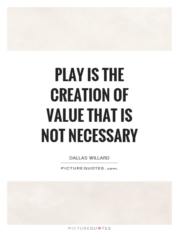 Play is the creation of value that is not necessary Picture Quote #1