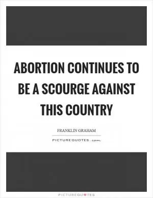 Abortion continues to be a scourge against this country Picture Quote #1