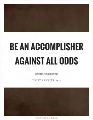 BE an accomplisher against all odds Picture Quote #1