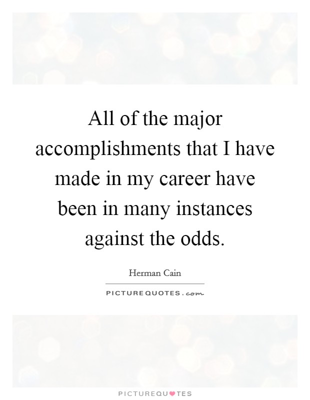 All of the major accomplishments that I have made in my career have been in many instances against the odds. Picture Quote #1