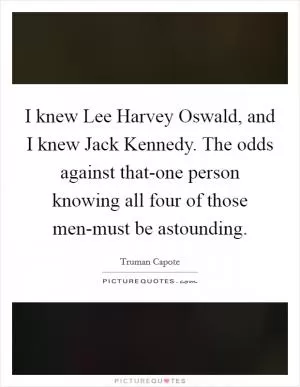 I knew Lee Harvey Oswald, and I knew Jack Kennedy. The odds against that-one person knowing all four of those men-must be astounding Picture Quote #1