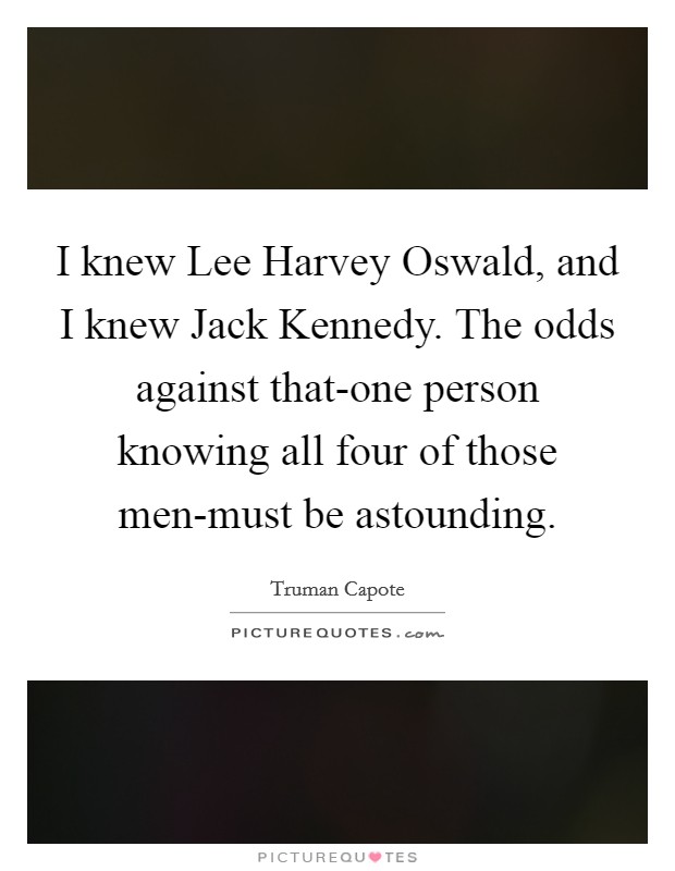 I knew Lee Harvey Oswald, and I knew Jack Kennedy. The odds against that-one person knowing all four of those men-must be astounding Picture Quote #1
