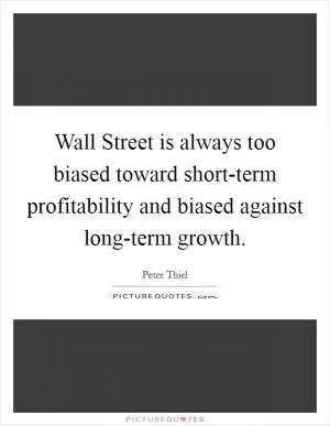 Wall Street is always too biased toward short-term profitability and biased against long-term growth Picture Quote #1