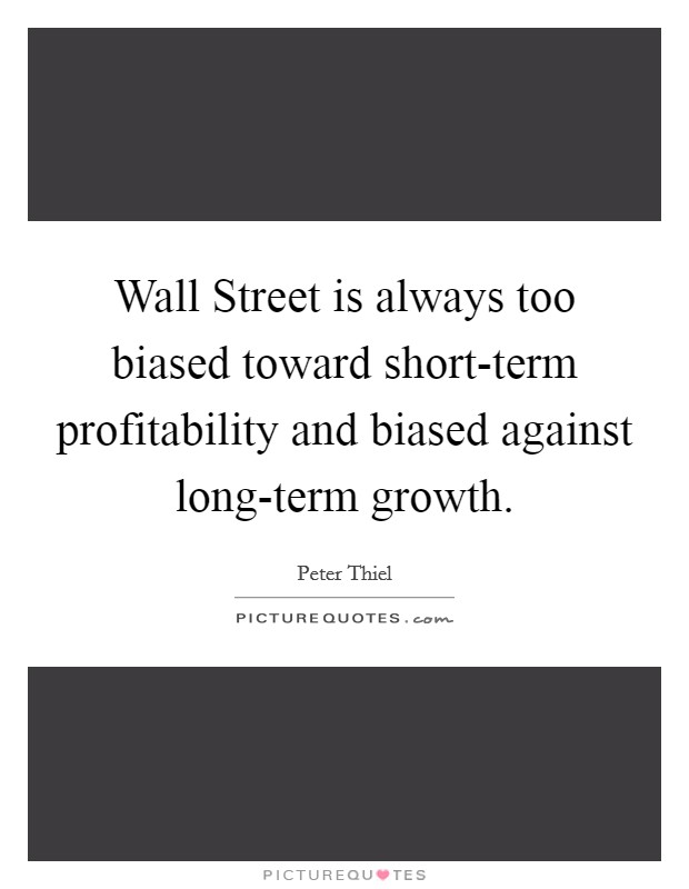 Wall Street is always too biased toward short-term profitability and biased against long-term growth. Picture Quote #1