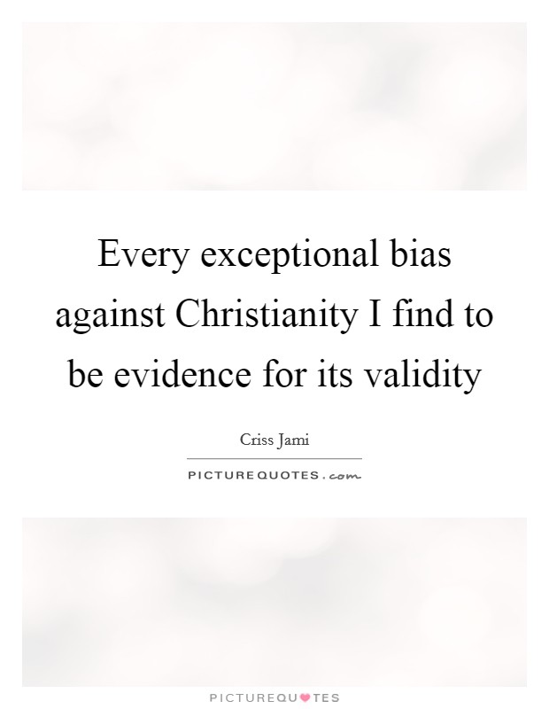 Every exceptional bias against Christianity I find to be evidence for its validity Picture Quote #1