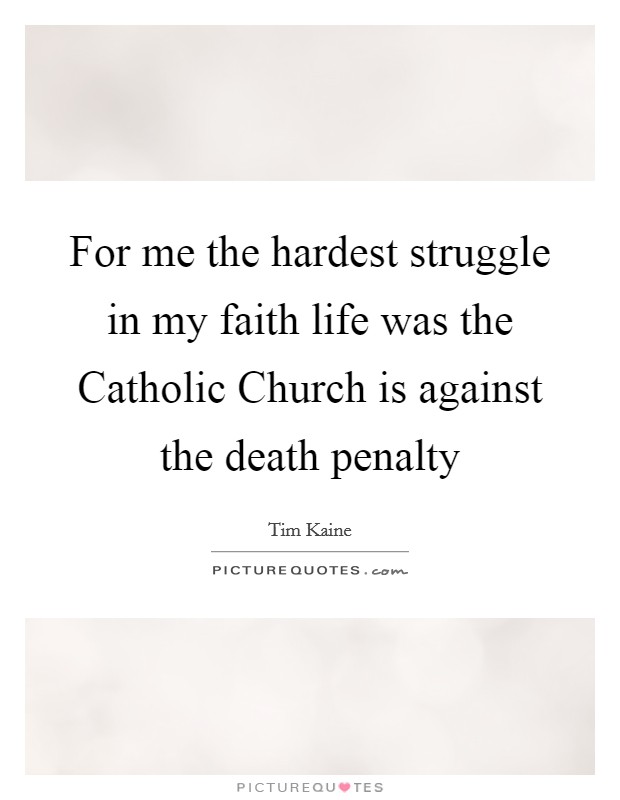 For me the hardest struggle in my faith life was the Catholic Church is against the death penalty Picture Quote #1