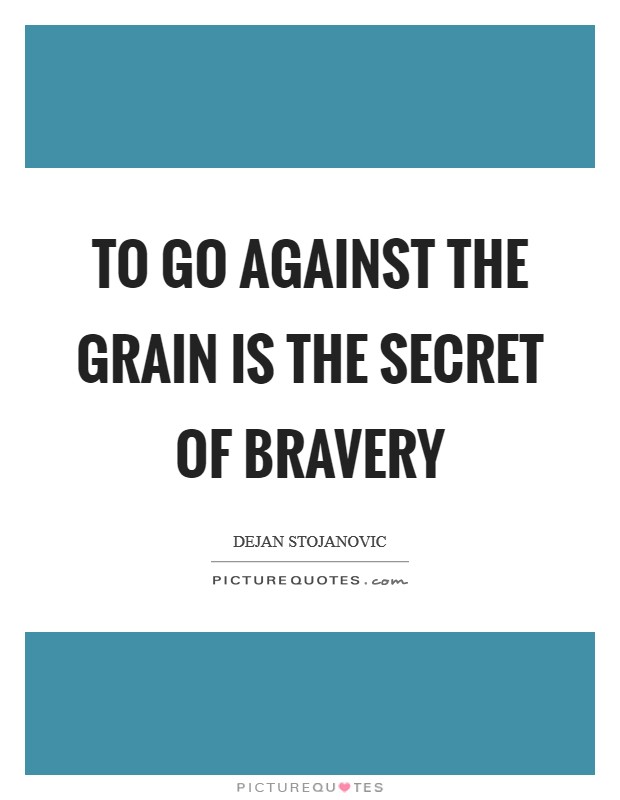 To go against the grain is the secret of bravery Picture Quote #1
