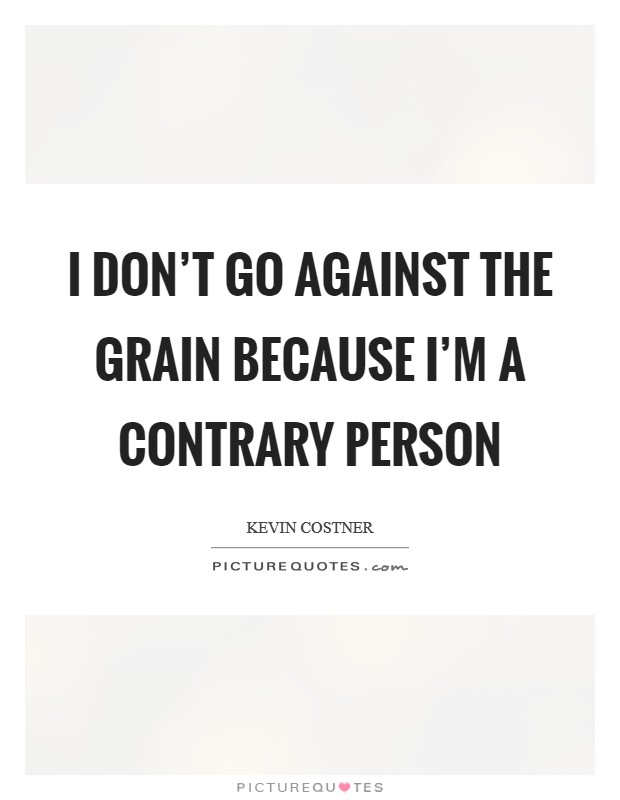 I don't go against the grain because I'm a contrary person Picture Quote #1