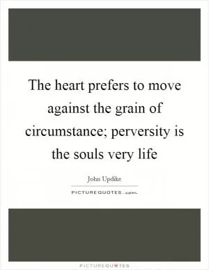 The heart prefers to move against the grain of circumstance; perversity is the souls very life Picture Quote #1