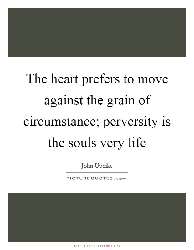 The heart prefers to move against the grain of circumstance; perversity is the souls very life Picture Quote #1
