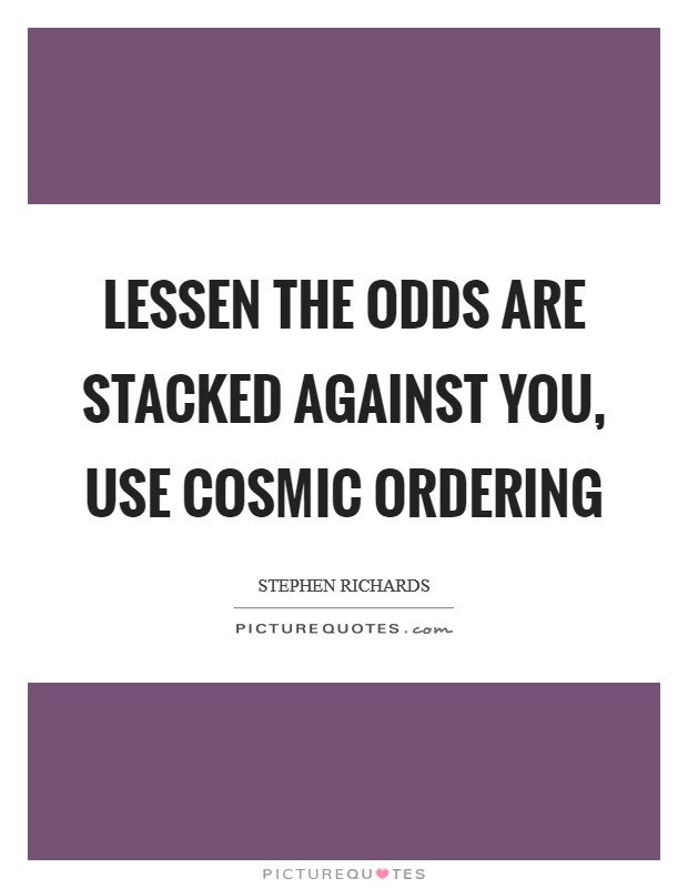 Lessen the odds are stacked against you, Use Cosmic Ordering Picture Quote #1