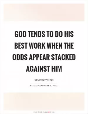 God tends to do his best work when the odds appear stacked against him Picture Quote #1