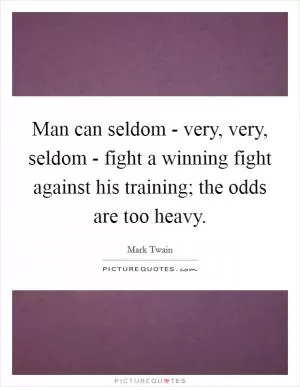 Man can seldom - very, very, seldom - fight a winning fight against his training; the odds are too heavy Picture Quote #1