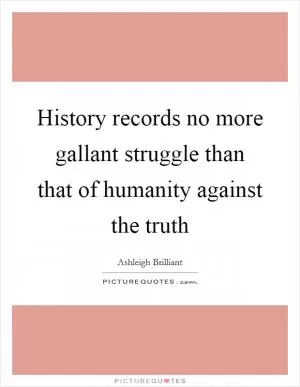 History records no more gallant struggle than that of humanity against the truth Picture Quote #1