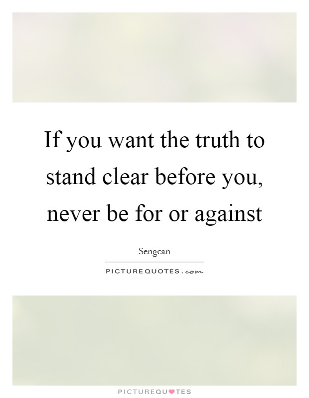If you want the truth to stand clear before you, never be for or against Picture Quote #1