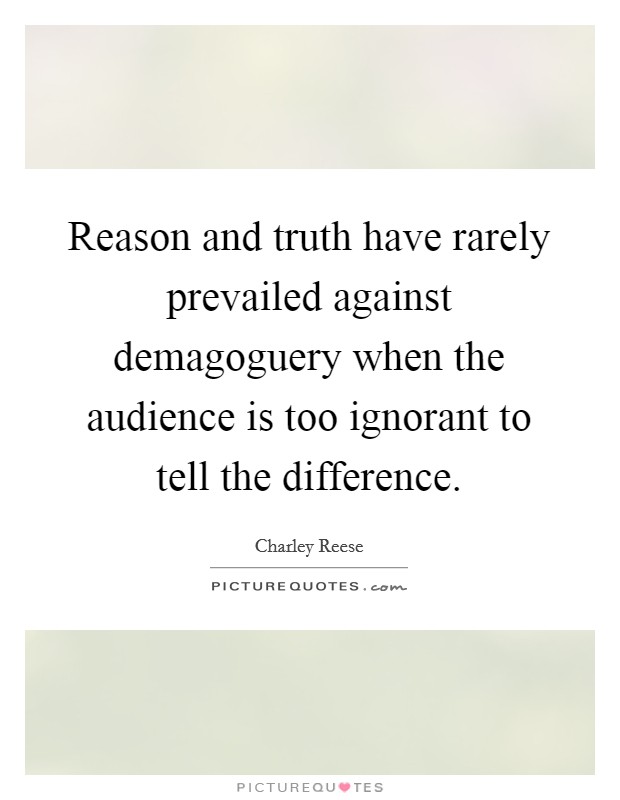 Reason and truth have rarely prevailed against demagoguery when the audience is too ignorant to tell the difference. Picture Quote #1
