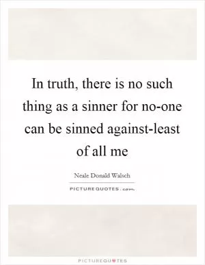 In truth, there is no such thing as a sinner for no-one can be sinned against-least of all me Picture Quote #1