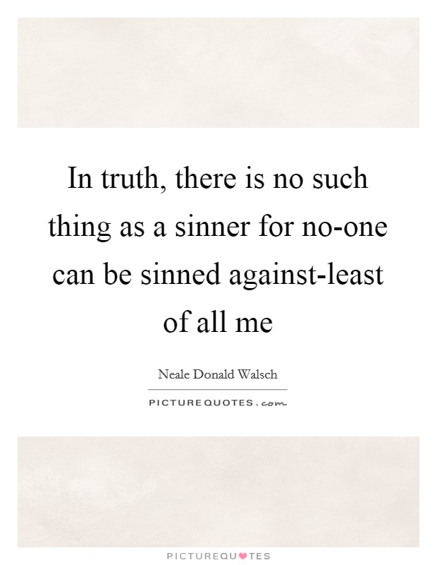 In truth, there is no such thing as a sinner for no-one can be sinned against-least of all me Picture Quote #1