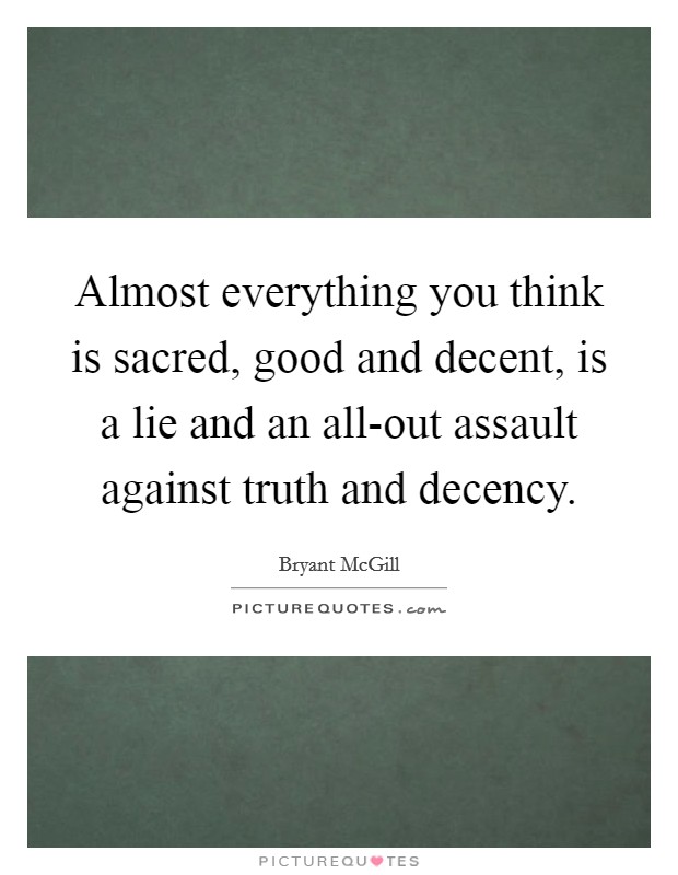 Almost everything you think is sacred, good and decent, is a lie and an all-out assault against truth and decency. Picture Quote #1