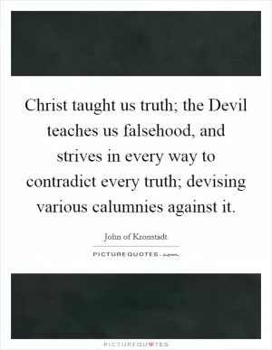 Christ taught us truth; the Devil teaches us falsehood, and strives in every way to contradict every truth; devising various calumnies against it Picture Quote #1