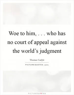 Woe to him, . . . who has no court of appeal against the world’s judgment Picture Quote #1
