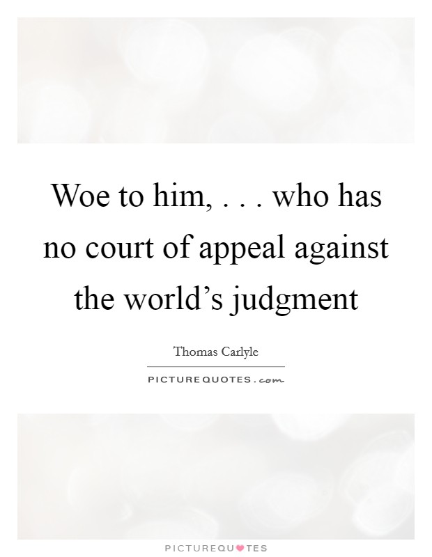 Woe to him, . . . who has no court of appeal against the world's judgment Picture Quote #1