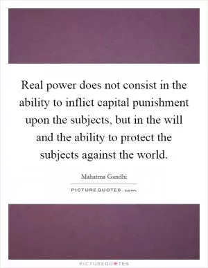 Real power does not consist in the ability to inflict capital punishment upon the subjects, but in the will and the ability to protect the subjects against the world Picture Quote #1