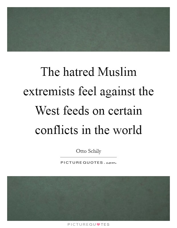 The hatred Muslim extremists feel against the West feeds on certain conflicts in the world Picture Quote #1