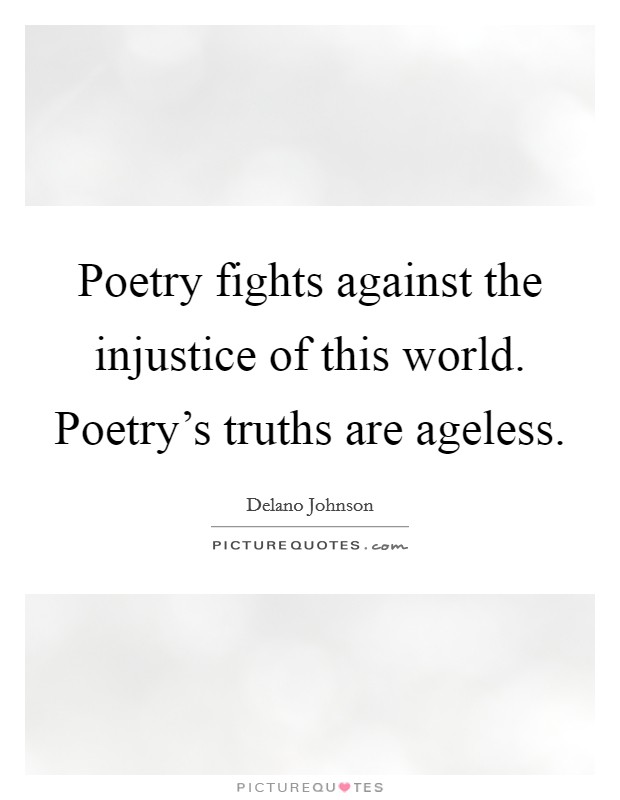 Poetry fights against the injustice of this world. Poetry's truths are ageless. Picture Quote #1