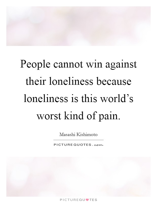 People cannot win against their loneliness because loneliness is this world's worst kind of pain. Picture Quote #1