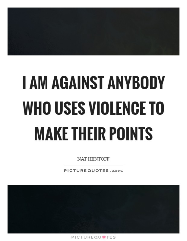 I am against anybody who uses violence to make their points Picture Quote #1