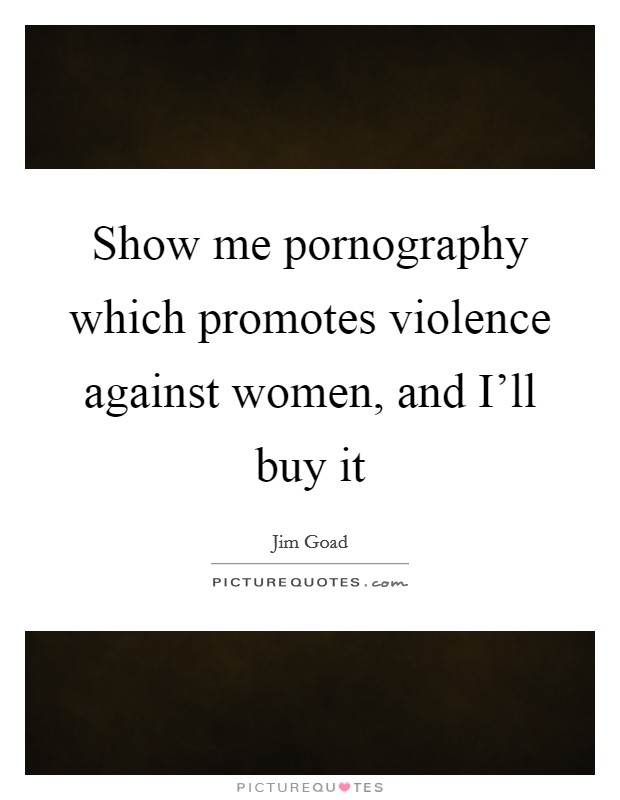 Show me pornography which promotes violence against women, and I'll buy it Picture Quote #1