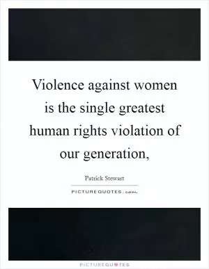 Violence against women is the single greatest human rights violation of our generation, Picture Quote #1