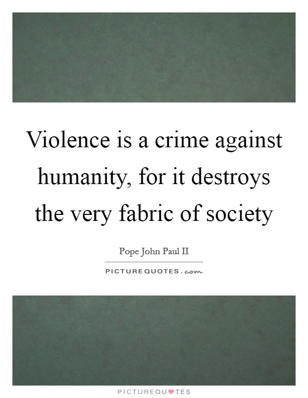 Violence is a crime against humanity, for it destroys the very fabric of society Picture Quote #1
