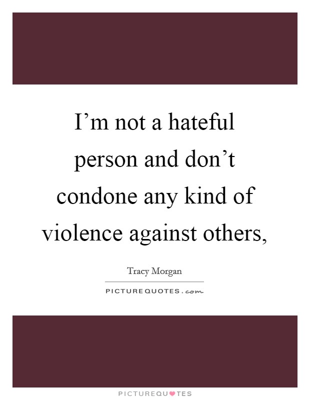 I'm not a hateful person and don't condone any kind of violence against others, Picture Quote #1