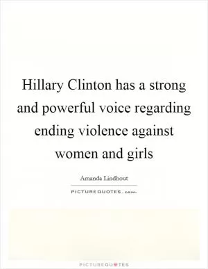 Hillary Clinton has a strong and powerful voice regarding ending violence against women and girls Picture Quote #1