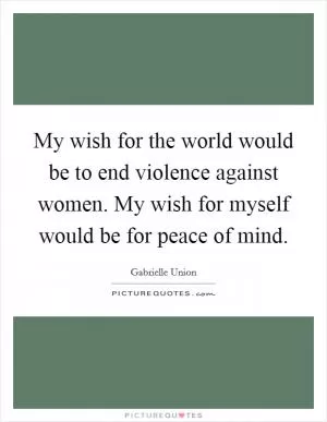 My wish for the world would be to end violence against women. My wish for myself would be for peace of mind Picture Quote #1