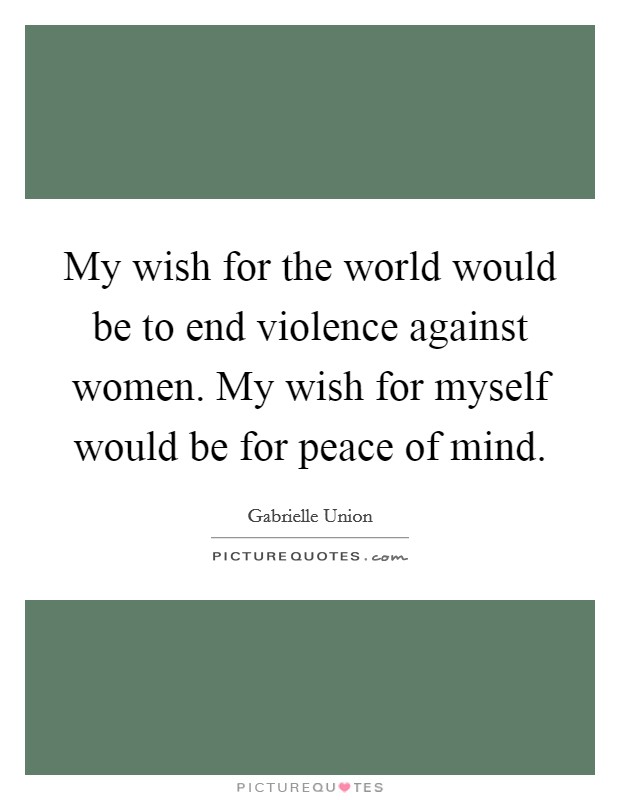 My wish for the world would be to end violence against women. My wish for myself would be for peace of mind. Picture Quote #1
