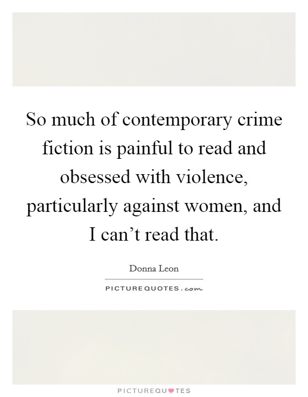 So much of contemporary crime fiction is painful to read and obsessed with violence, particularly against women, and I can't read that. Picture Quote #1