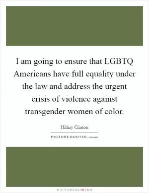 I am going to ensure that LGBTQ Americans have full equality under the law and address the urgent crisis of violence against transgender women of color Picture Quote #1