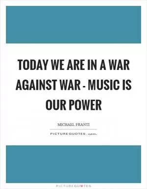 Today we are in a war against war - music is our power Picture Quote #1
