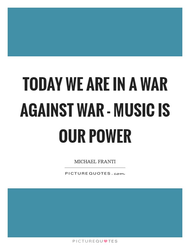 Today we are in a war against war - music is our power Picture Quote #1
