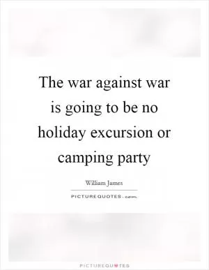 The war against war is going to be no holiday excursion or camping party Picture Quote #1