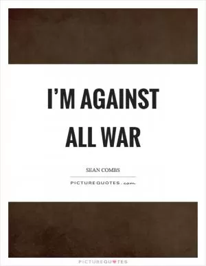 I’m against all war Picture Quote #1